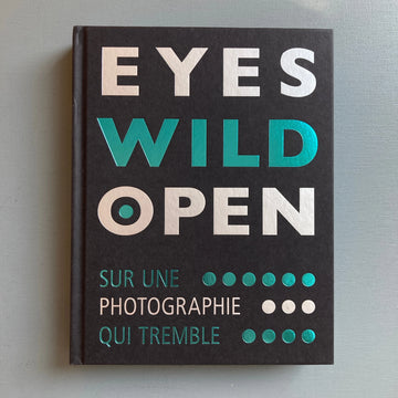 Eyes Wild Open: sur une photographie qui tremble - André Frère Editions 2018